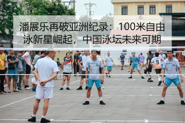 潘展乐再破亚洲纪录：100米自由泳新星崛起，中国泳坛未来可期